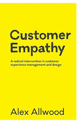 customer empathy a radical intervention in customer experience management and design 1st edition alex allwood