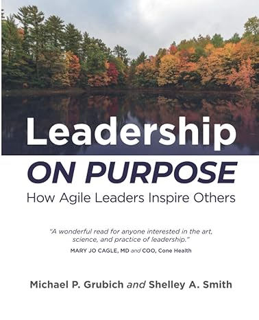 leadership on purpose how agile leaders inspire others 1st edition michael p grubich ,shelley a smith