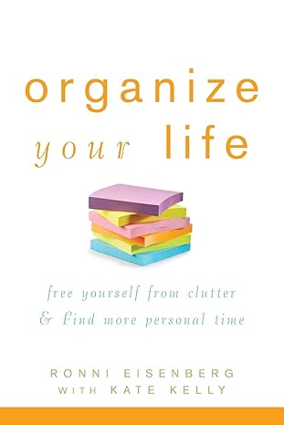 organize your life free yourself from clutter and find more personal time 1st edition ronni eisenberg ,kate