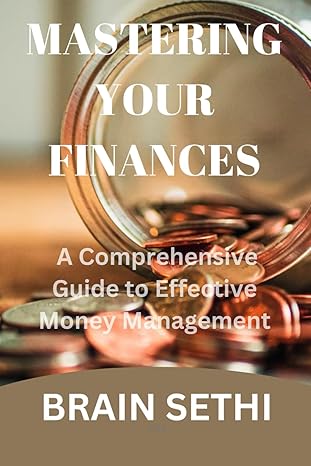 mastering your finances a comprehensive guide to effective money management 1st edition brain sethi