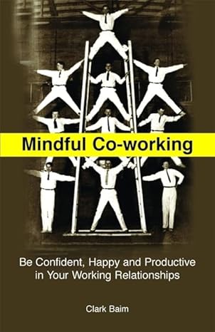 mindful co working be confident happy and productive in your working relationships 1st edition clark baim