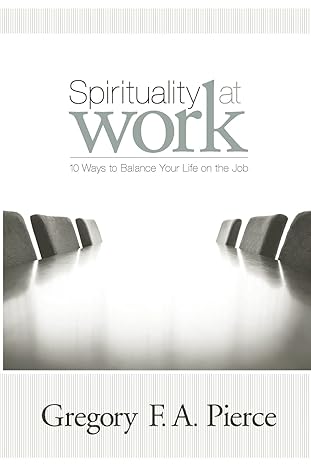 spirituality at work 10 ways to balance your life on the job 1st edition gregory f augustine pierce