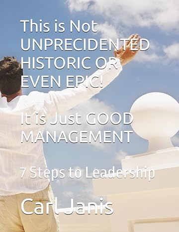 this is not unprecidented historic or even epic it is just good management 7 steps to leadership 1st edition