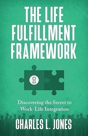 the life fulfillment framework discovering the secret to work life integration 1st edition charles l jones