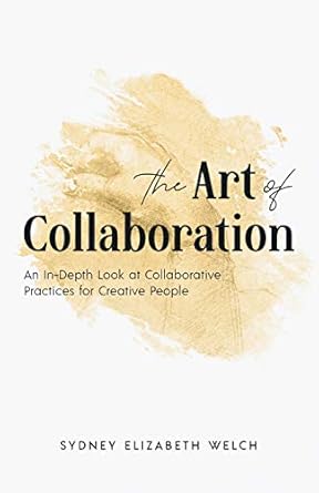 the art of collaboration an in depth look at creative practices for creative people 1st edition sydney