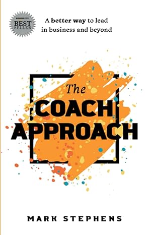 the coach approach a better way to lead in business and beyond 1st edition mark stephens 1950995798,