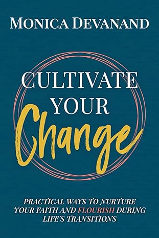 cultivate your change practical ways to nurture your faith and flourish during lifes transitions 1st edition