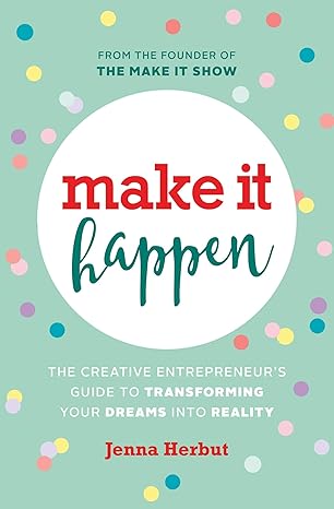 make it happen the creative entrepreneurs guide to transforming your dreams into reality 1st edition jenna