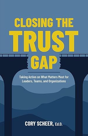 closing the trust gap taking action on what matters most for leaders teams and organizations 1st edition cory