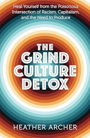 the grind culture detox heal yourself from the poisonous intersection of racism capitalism and the need to