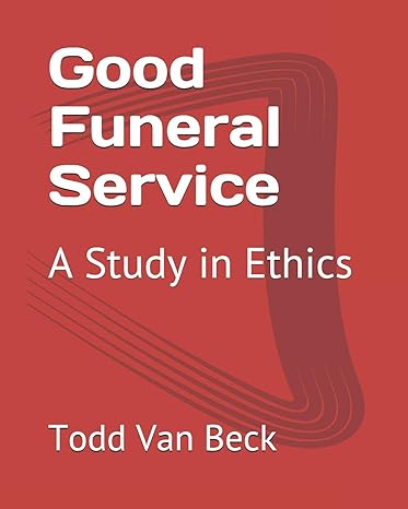 good funeral service a study in ethics 1st edition todd w van beck b08dpxh9qr, 979-8657690477