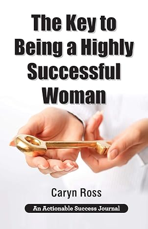 the key to being a highly successful woman self love the key to lead empower and transform 1st edition caryn