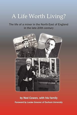 a life worth living the life of a miner in the north east of england in the late 20th century 1st edition ned