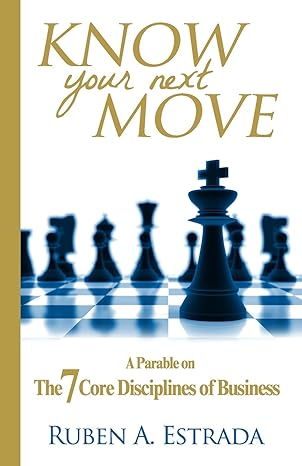 know your next move a parable on the 7 core disciplines of business 1st edition ruben a estrada 0989275701,