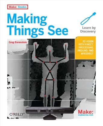 making things see 3d vision with kinect processing arduino and makerbot 1st edition greg borenstein