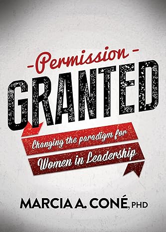 permission granted changing the paradigm for women in leadership 1st edition marcia a cone' phd phd