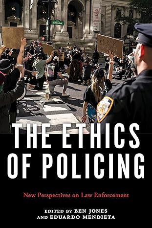 the ethics of policing new perspectives on law enforcement 1st edition ben jones 1479803731, 978-1479803736