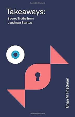 takeaways secret truths from leading a startup 1st edition brian m friedman 1544502435, 978-1544502434