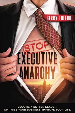 stop executive anarchy become a better leader optimize your business improve your life 1st edition gerry