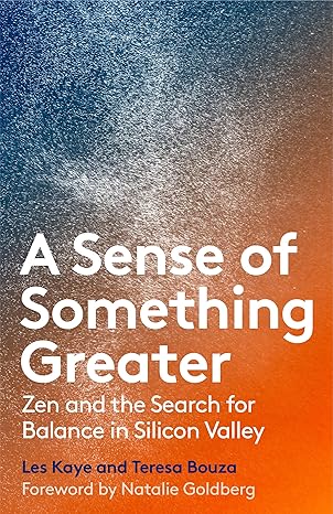 a sense of something greater zen and the search for balance in silicon valley 1st edition les kaye ,teresa