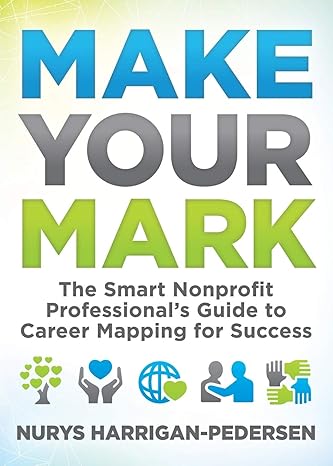 make your mark the smart nonprofit professionals guide to career mapping for success 1st edition nurys