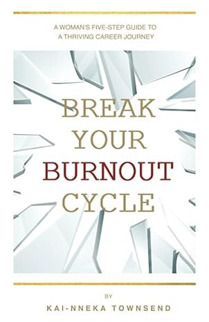 break your burnout cycle a womans five step guide to a thriving career journey 1st edition kai nneka townsend