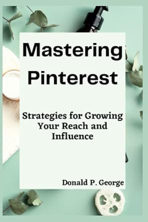 mastering pinterest strategies for growing your reach and influence 1st edition donald p george b0bw2qmkqc,