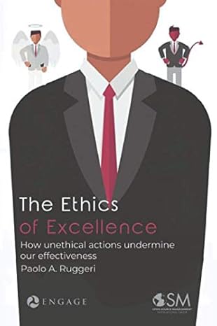 the ethics of excellence how unethical actions undermine our effectiveness 1st edition paolo agostino ruggeri