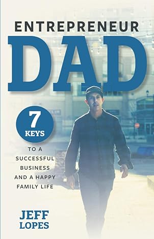 entrepreneur dad 7 keys to a successful business and a happy family life 1st edition jeff lopes 1647752817,