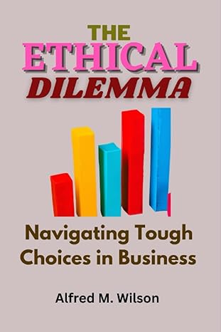 the ethical dilemma navigating tough choices in business 1st edition alfred m wilson b0c1jcsqtb,