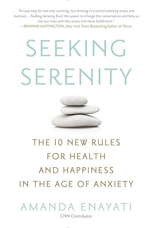 seeking serenity the 10 new rules for health and happiness in the age of anxiety 1st edition amanda enayati