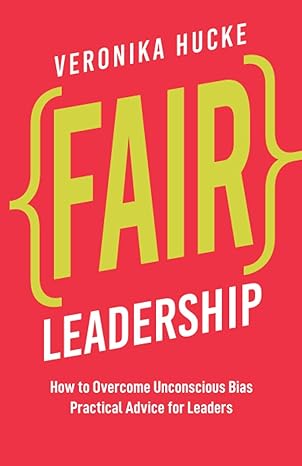 fair leadership how to overcome unconscious bias practical advice for leaders 1st edition veronika hucke