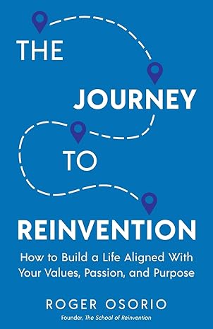 the journey to reinvention how to build a life aligned with your values passion and purpose 1st edition roger