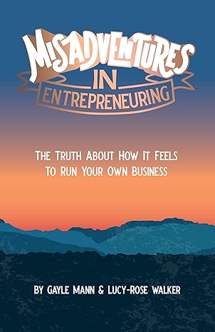 misadventures in entrepreneuring the truth about how it feels to run your own business 1st edition lucy rose