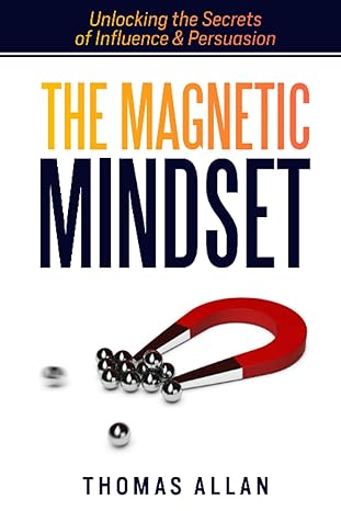 the magnetic mindset unlocking the secrets of influence and persuasion 1st edition thomas allan 0645778621,