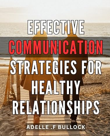 effective communication strategies for healthy relationships the ultimate guide to building strong