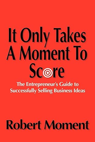 it only takes a moment to score the entrepreneurs guide to successfully selling business ideas edited edition