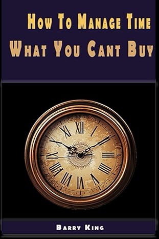 how to manage time what you cant buy 1st edition barry king b09phjvq58, 979-8794182484