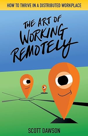 the art of working remotely how to thrive in a distributed workplace 1st edition scott dawson 1733991301,