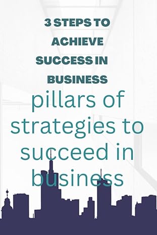 3 steps to achieve success in business pillars of strategies to succeed in business 1st edition sophia