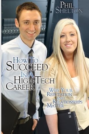 how to succeed in a high tech career why your reputation and relationships matter 1st edition phil shelton