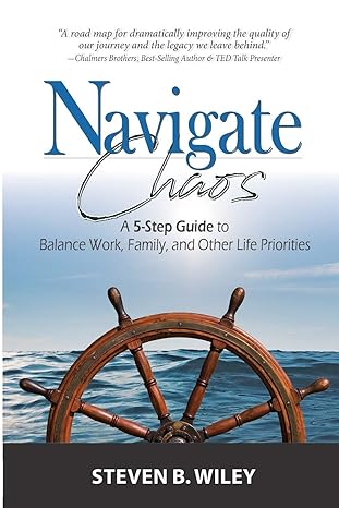 navigate chaos a 5 step guide to balance work family and other life priorities 1st edition steven b wiley