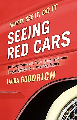 seeing red cars driving yourself your team and your organization to a positive future 1st edition laura