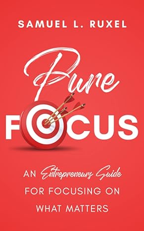 pure focus an entrepreneurs guide for focusing on what matters 1st edition samuel l ruxel 1952814146,