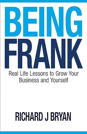 being frank real life lessons to grow your business and yourself 1st edition richard j bryan 0990326004,