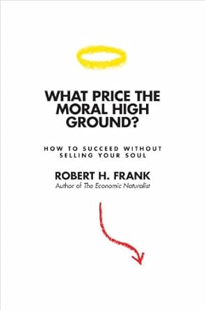 what price the moral high ground how to succeed without selling your soul 1st edition robert h frank