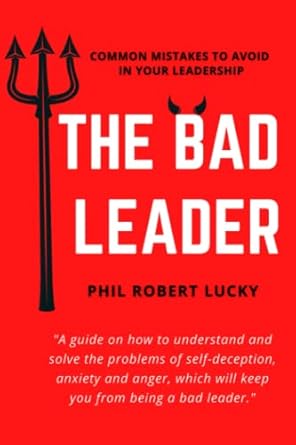 the bad leader a guide on how to understand and solve the problems of self deception anxiety and anger which