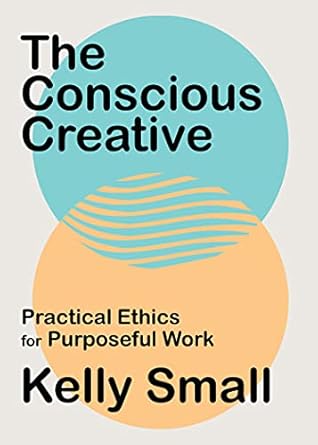 the conscious creative practical ethics for purposeful work 1st edition kelly small 1487008023, 978-1487008024