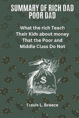 summary of rich dad poor dad what the rich teach their kids about money that the poor and middle class do not