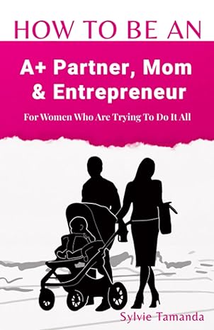 how to be an a+ partner mom and entrepreneur for women who are trying to do it all 1st edition sylvie tamanda